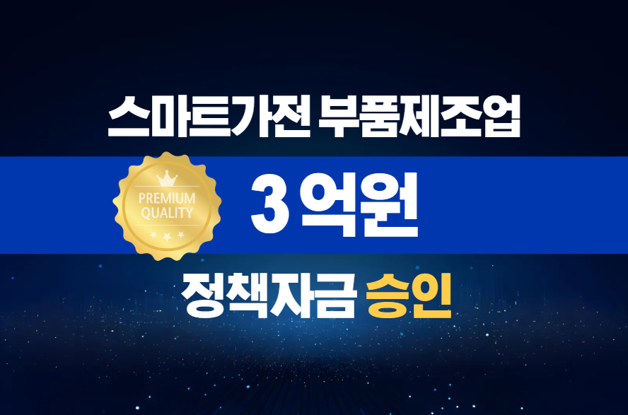 스마트가전 부품제조업 / 정책자금 3억 승인