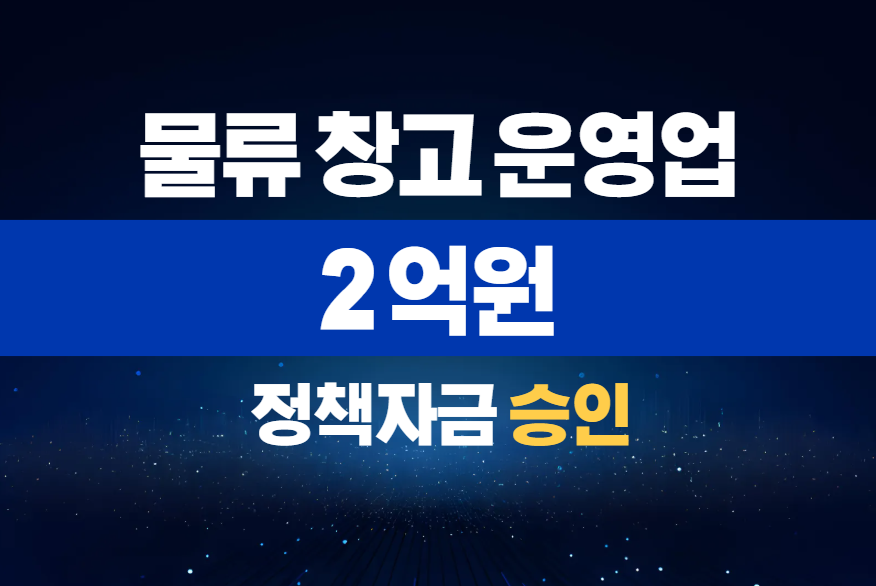 물류 창고 운영업 / 정책자금 2억 승인