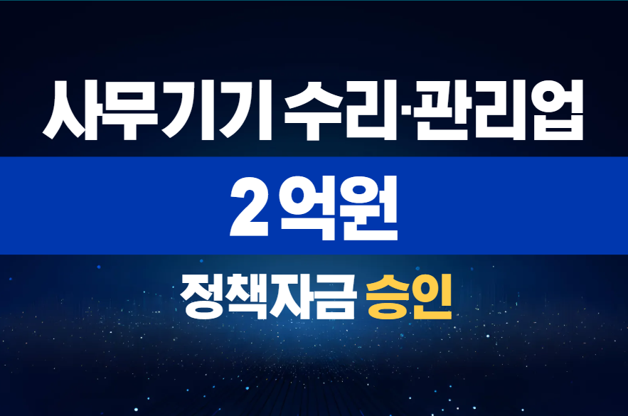 사무기기 수리·관리업 / 정책자금 2억 승인