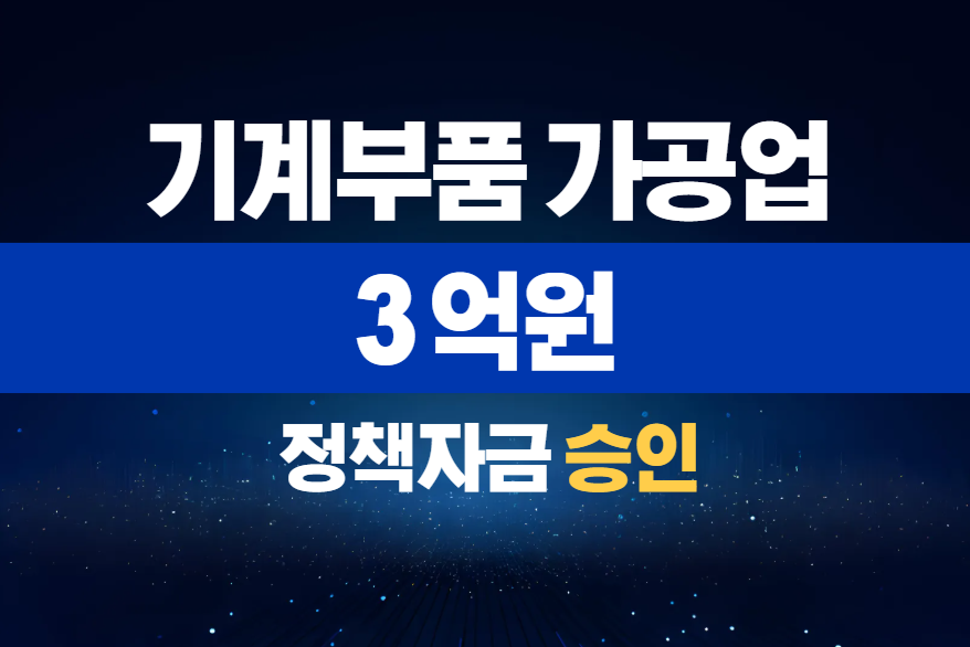 기계부품 가공업 /  정책자금 3억 승인