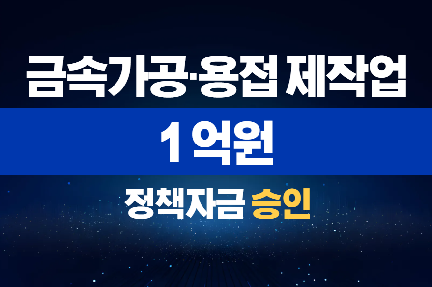 금속가공·용접 제작업 / 정책자금 1억 승인