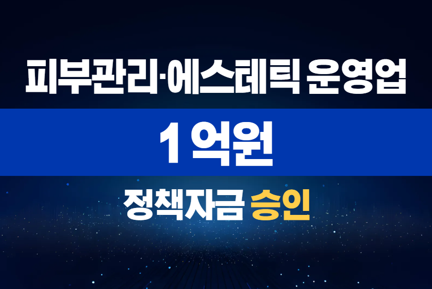 피부관리·에스테틱 운영업 / 정책자금 1억 승인