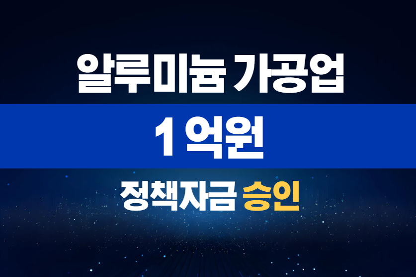 알루미늄 가공업 / 정책자금 1억 승인