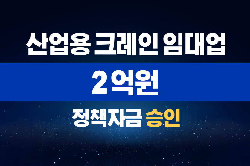 산업용 크레인 임대업 / 정책자금 2억 승인