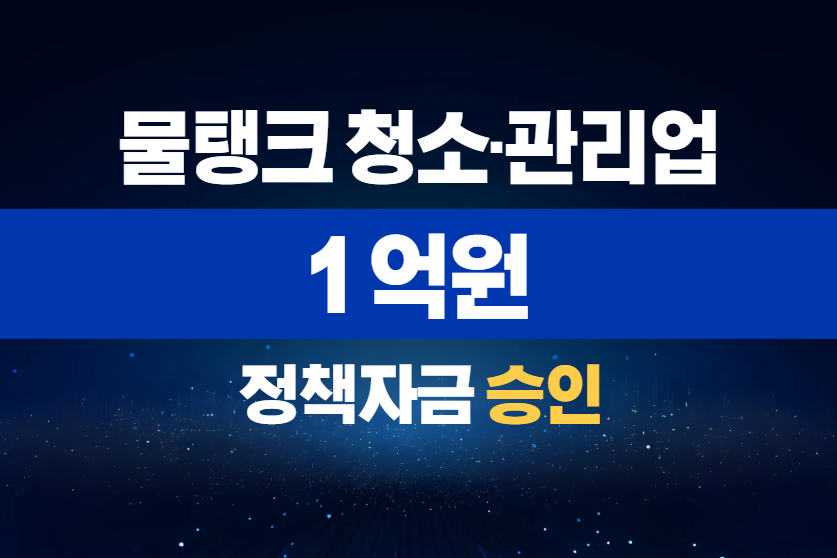 물탱크 청소·관리업 / 정책자금 1억 승인