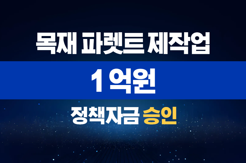 목재 파렛트 제작업 / 정책자금 1억 승인