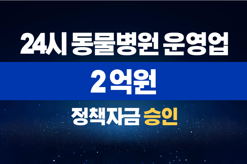 24시 동물병원 운영업 / 정책자금 2억 승인