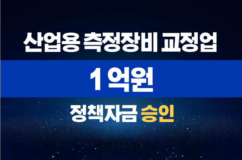 산업용 측정장비 교정업 / 정책자금 1억 승인