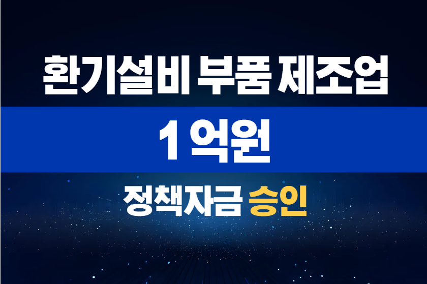 환기설비 부품 제조업 / 정책자금 1억 승인