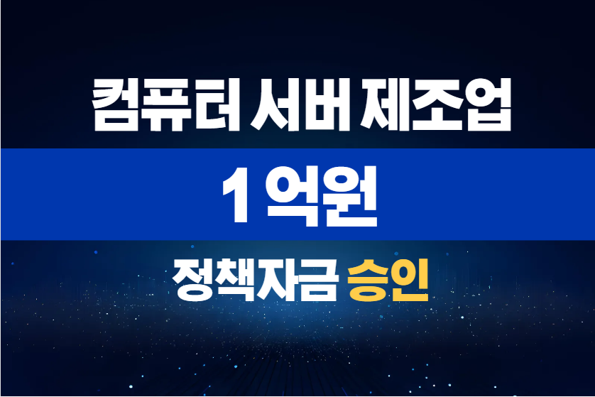 컴퓨터 서버 제조업 / 정책자금 1억 승인