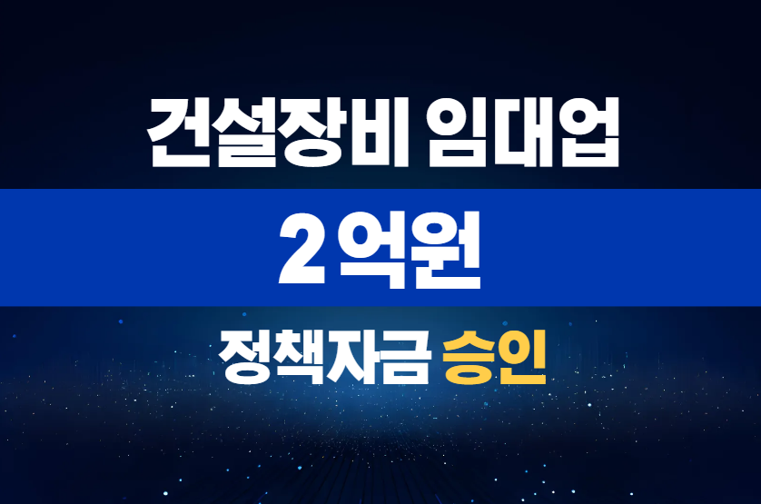 건설장비 임대업 / 정책자금 2억 승인